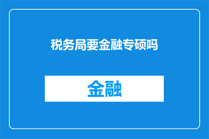 税务局要金融专硕吗(税务局招聘要求是否包括金融专硕学位？)