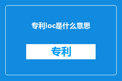 专利loc是什么意思(专利loc是什么意思？探索专利术语的奥秘)