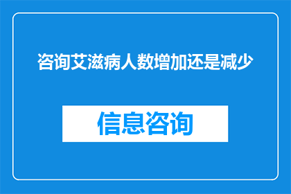咨询艾滋病人数增加还是减少(艾滋病患者人数的变化趋势：是增加还是减少？)