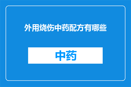 外用烧伤中药配方有哪些(询问关于外用烧伤中药配方的疑问：有哪些有效的中药配方可用于治疗烧伤？)