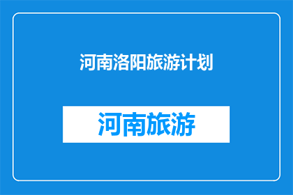 河南洛阳旅游计划(河南洛阳旅游计划：探索千年古都的迷人魅力？)