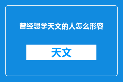 曾经想学天文的人怎么形容(曾经梦想探索宇宙奥秘的人，如今如何形容自己的天文学习经历？)