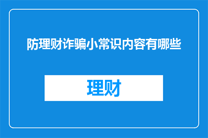 防理财诈骗小常识内容有哪些(您是否了解如何识别和防范理财诈骗？)