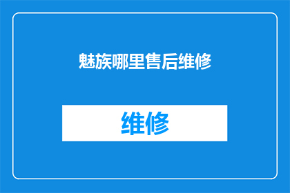 魅族哪里售后维修(魅族手机售后维修服务在哪里？)