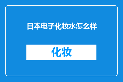 日本电子化妆水怎么样(日本电子化妆水究竟如何？是否值得一试？)
