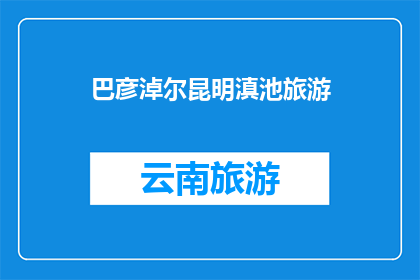 巴彦淖尔昆明滇池旅游(巴彦淖尔昆明与滇池：旅游目的地的探索之旅？)