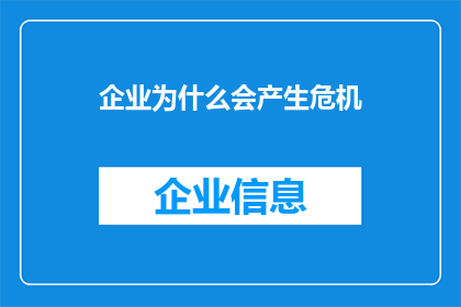 企业为什么会产生危机(企业危机的成因：为何它们会不断出现？)
