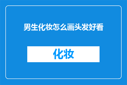 男生化妆怎么画头发好看(男生如何巧妙化妆以打造迷人发型？)