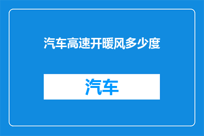 汽车高速开暖风多少度(汽车在高速行驶时，如何调节暖风温度以达到舒适和节能的最佳平衡？)