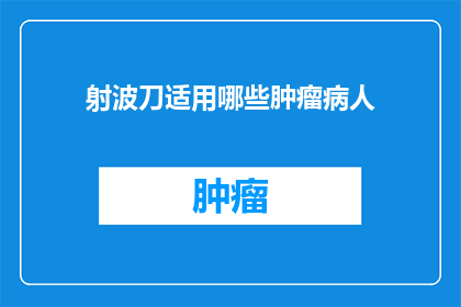射波刀适用哪些肿瘤病人(射波刀治疗适用于哪些类型的肿瘤患者？)