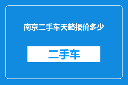 南京二手车天籁报价多少(南京二手车市场天籁车型报价情况如何？)