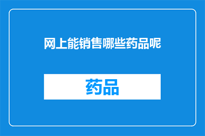网上能销售哪些药品呢(网上销售的药品种类有哪些？)