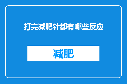 打完减肥针都有哪些反应(打完减肥针后，你可能会经历哪些身体反应？)