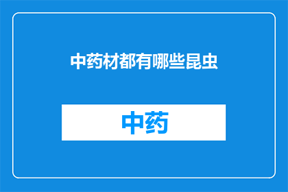 中药材都有哪些昆虫(中药材的宝库中，究竟包含了哪些昆虫？)