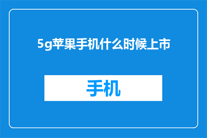 5g苹果手机什么时候上市(何时能见到5G苹果手机的上市？)