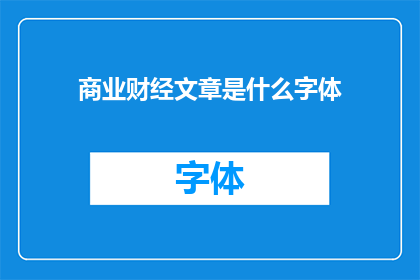 商业财经文章是什么字体(商业财经文章的字体选择：您认为哪种字体最适合您的商业财经文章？)