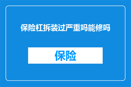 保险杠拆装过严重吗能修吗(保险杠是否能够修复，其拆装过程是否严重？)