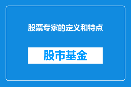 股票专家的定义和特点(股票专家的定义和特点是什么？他们具备哪些独特的特质？)