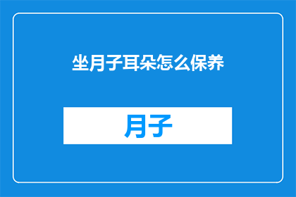 坐月子耳朵怎么保养(坐月子期间如何保养耳朵？)