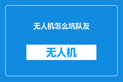 无人机怎么坑队友(无人机技术如何影响团队协作？)