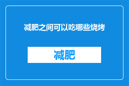减肥之间可以吃哪些烧烤(在追求健康减肥的过程中，你是否曾犹豫过是否能够享受美味的烧烤？如果你正在寻找那些既满足口腹之欲又不会妨碍你减肥目标的烧烤选择，那么以下是一些建议)