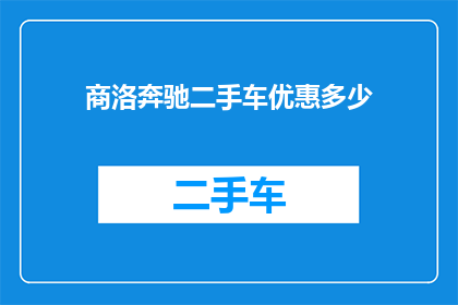 商洛奔驰二手车优惠多少(商洛地区奔驰二手车价格优惠情况如何？)