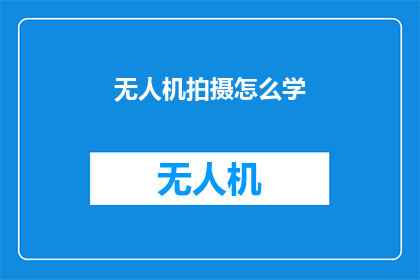 无人机拍摄怎么学(无人机拍摄技能如何学习？)