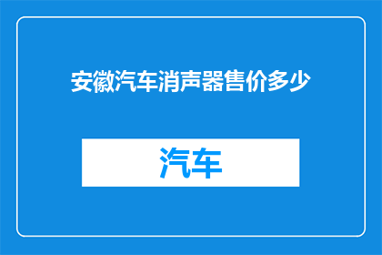 安徽汽车消声器售价多少(安徽汽车消声器售价是多少？)