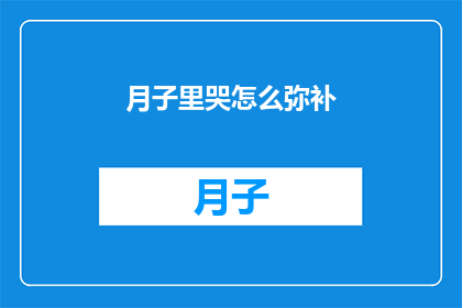 月子里哭怎么弥补(如何弥补月子期间的哭泣？)