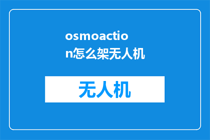 osmoaction怎么架无人机(如何搭建无人机：初学者指南)