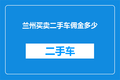 兰州买卖二手车佣金多少(兰州二手车交易中，买卖双方的佣金比例是多少？)