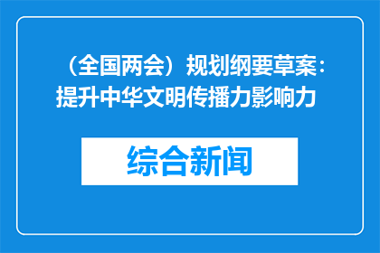 （全国两会）规划纲要草案：提升中华文明传播力影响力