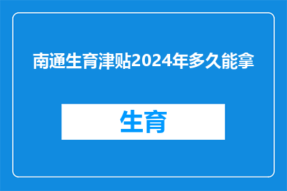 南通生育津贴2024年多久能拿(2024年，南通生育津贴何时能领取？)