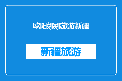欧阳娜娜旅游新疆(欧阳娜娜的新疆之旅：探索这片神秘土地，她有哪些难忘的经历？)