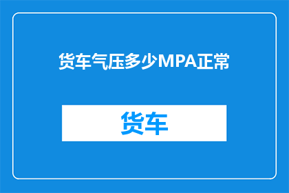 货车气压多少MPA正常(货车气压的正常范围是多少MPA？)