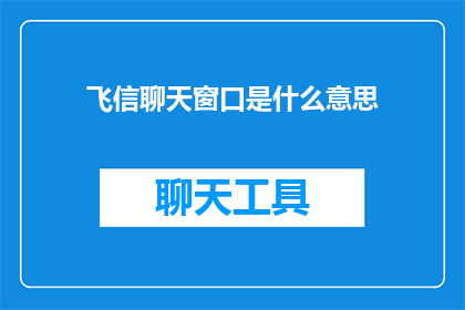 飞信聊天窗口是什么意思(飞信聊天窗口是什么意思？探索飞信聊天功能的含义与应用)