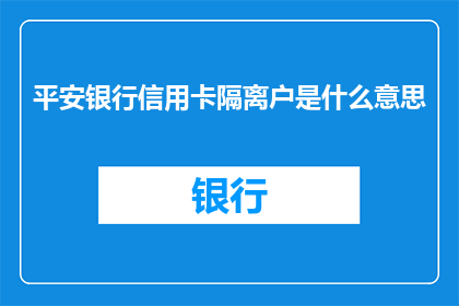 平安银行信用卡隔离户是什么意思(平安银行信用卡隔离户是什么意思？)