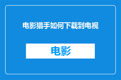 电影猎手如何下载到电视(如何将电影猎手下载到电视上？)