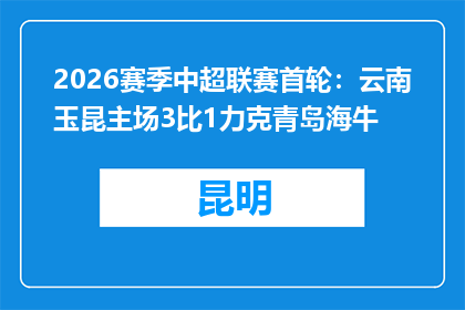 2026赛季中超联赛首轮：云南玉昆主场3比1力克青岛海牛