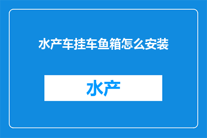 水产车挂车鱼箱怎么安装(如何正确安装水产车挂车鱼箱？)