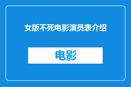 女版不死电影演员表介绍(女版不死电影演员阵容：揭秘银幕上不朽的传奇)