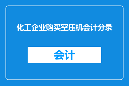化工企业购买空压机会计分录(如何正确记录化工企业购买空压机的会计分录？)