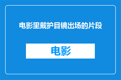 电影里戴护目镜出场的片段(电影中，那些戴着护目镜的演员们究竟在保护什么？)