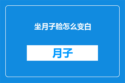 坐月子脸怎么变白(坐月子期间，如何让脸部皮肤恢复白皙？)