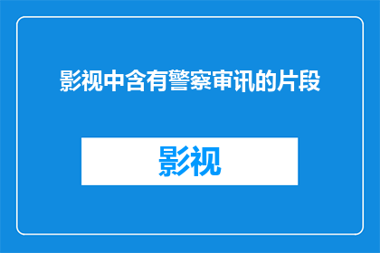 影视中含有警察审讯的片段(影视中警察审讯片段的疑问：我们如何理解影视作品中的警察审讯场景？)