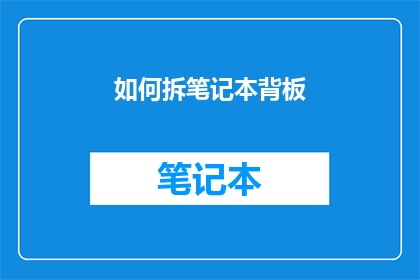 如何拆笔记本背板(如何拆解笔记本电脑背板？)