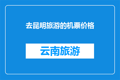 去昆明旅游的机票价格(昆明旅游机票价格是多少？)