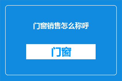 门窗销售怎么称呼(如何称呼门窗销售行业？)
