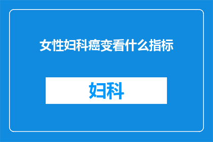女性妇科癌变看什么指标(女性妇科癌变的关键指标是什么？)