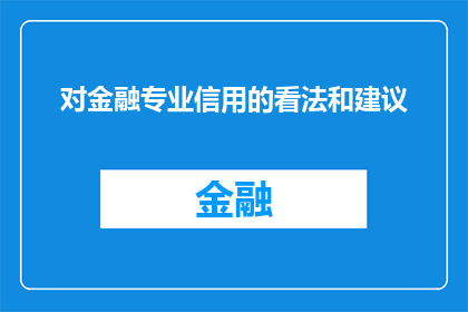 对金融专业信用的看法和建议(您如何看待金融专业信用的重要性？有哪些建议可以帮助提高个人或企业的信用评分？)